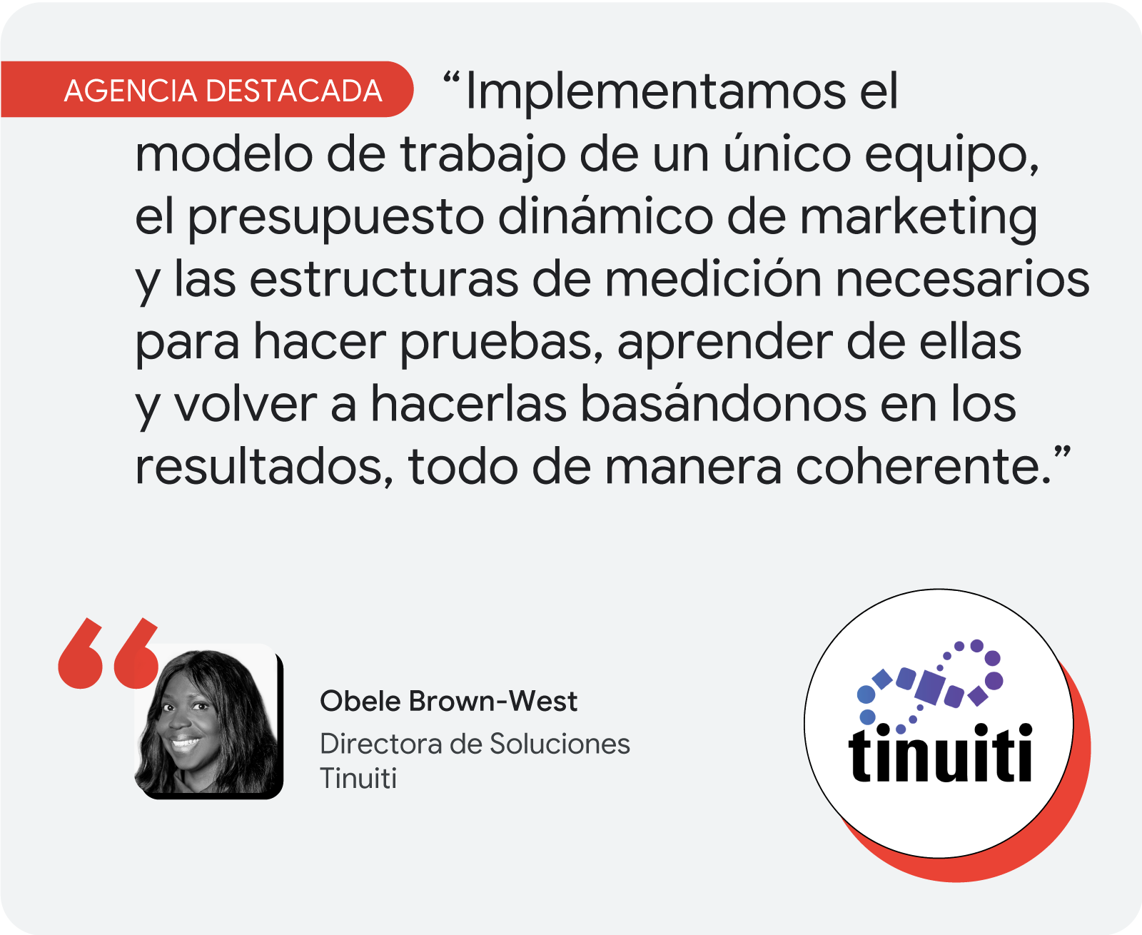 Agencia destacada. Obele Brown-West, de Tinuiti, comenta: "Implementamos el modelo de trabajo de un único equipo, el presupuesto dinámico de marketing y las estructuras de medición necesarios para hacer pruebas, aprender de ellas y volver a hacerlas basán