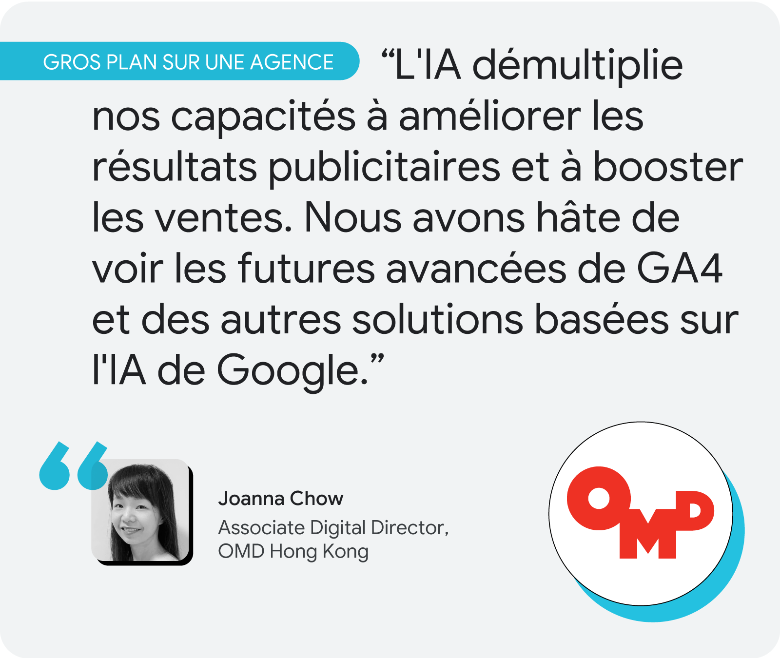 Gros plan sur une agence. D'après Joanna Chow d'OMD Hong Kong : "L'IA démultiplie nos capacités à améliorer les résultats publicitaires et à booster les ventes. Nous avons hâte de voir les futures avancées de GA4 et des autres solutions basées sur l'IA de