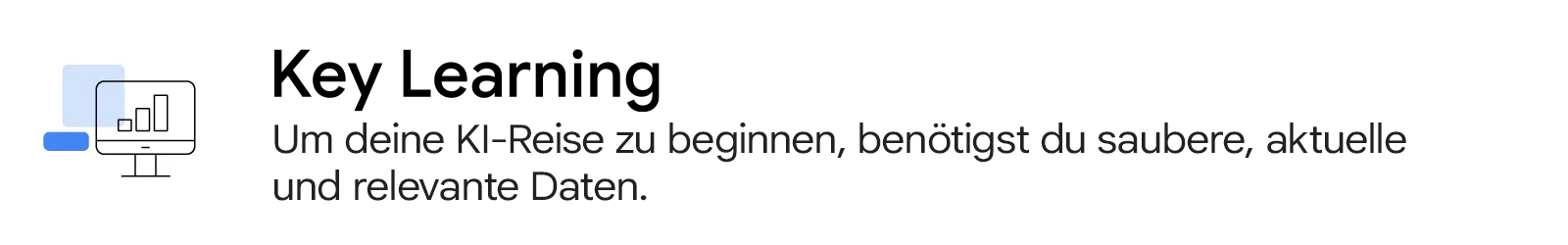 Key Learning Um deine KI-Reise zu beginnen, benötigst du saubere, aktuelle und relevante Daten.
