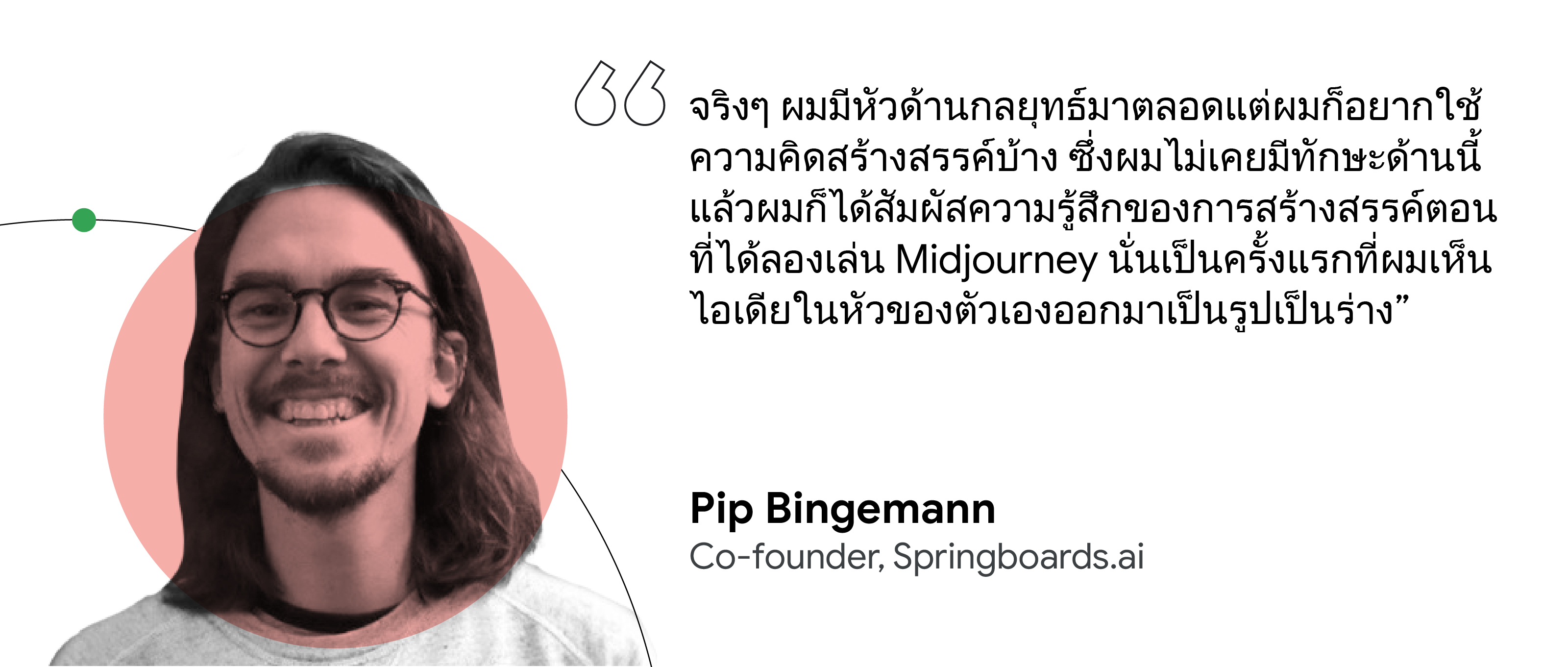 "Pip Bingemann ผู้ร่วมก่อตั้ง Springboards.ai ได้ระบุเอาไว้ว่าจริง ๆ แล้วเป็นคนที่มีหัวทางด้านการตลาดมาตลอด "