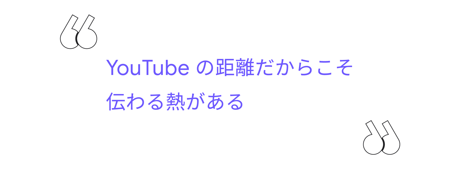 「YouTube の距離だからこそ伝わる熱がある」の文字