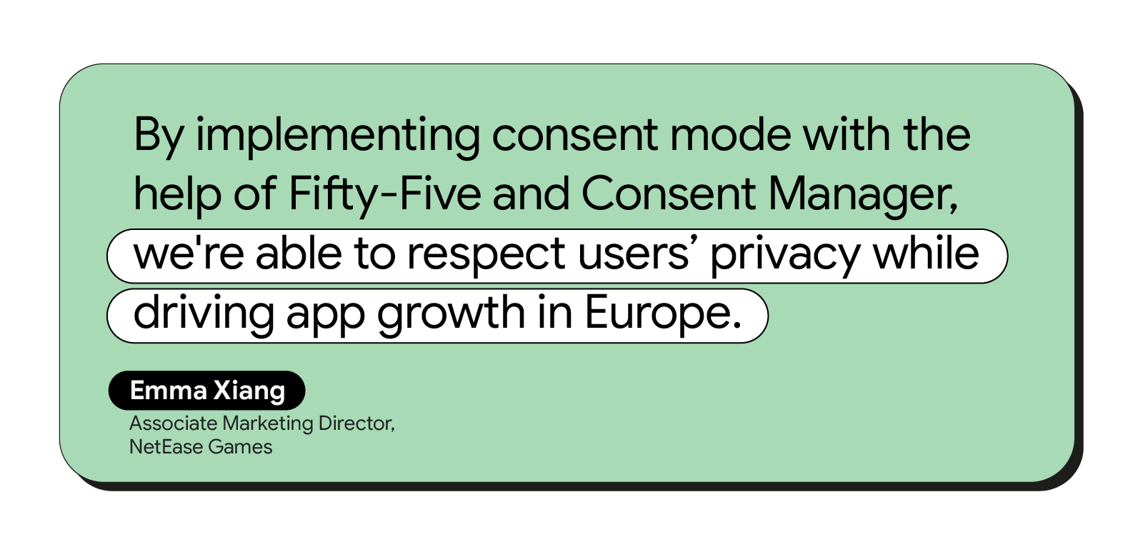 Emma Xiang, Associate Marketing Director at NetEase Games shared that, “By implementing consent mode with the help of Fifty-Five and Consent Manager, we’re able to respect user’s privacy while driving app growth in Europe.”