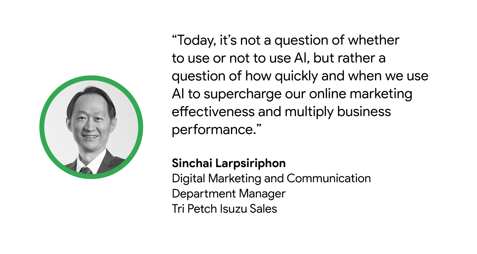 Sinchai Larpsiriphon, Digital Marketing and Communication Department Manager of Tri Petch Isuzu Sales, shares how AI is imperative today and brands must decide when to use AI to drive online marketing effectiveness and business performance.