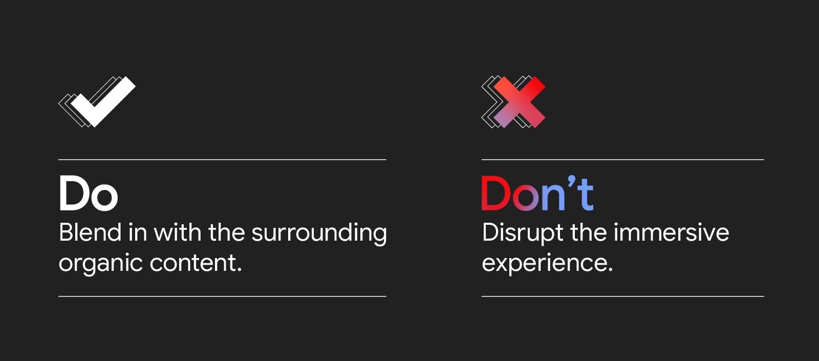 A two-column, two-row chart with a white check mark icon above Do: Blend in with the surrounding organic content. And a pink X icon above Don’t: Disrupt the immersive experience.