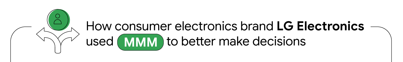 An arrow diverging in two directions, with a stick figure user on top, shows how consumer electronics brand LG Electronics used marketing mix modelling (MMM) to make better, informed decisions that drive business profits.