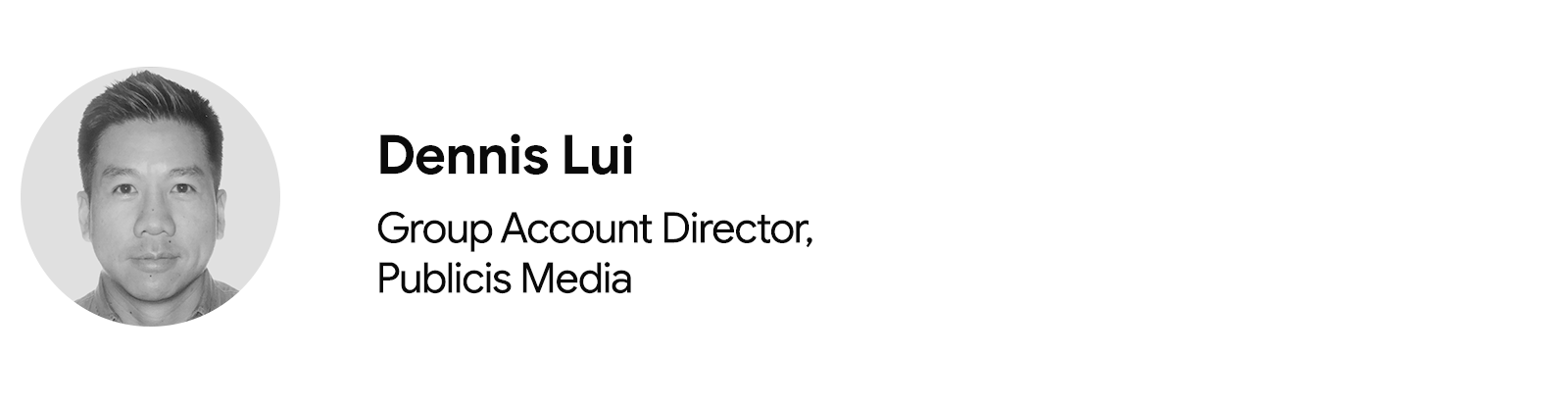 A circular black and white headshot of Dennis Lui, group account director at Publicis Media. To the right and in three rows: his name, job title, and company.