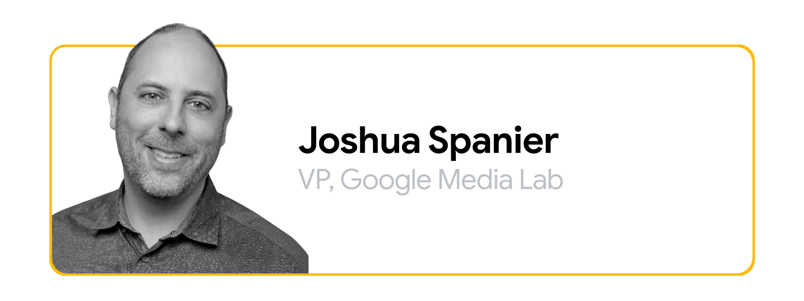 Joshua Spanier, VP, Google Media Lab is pictured in black and white from the shoulders up. He has light skin and close-cropped dark hair; he wears a collared shirt and a small smile.