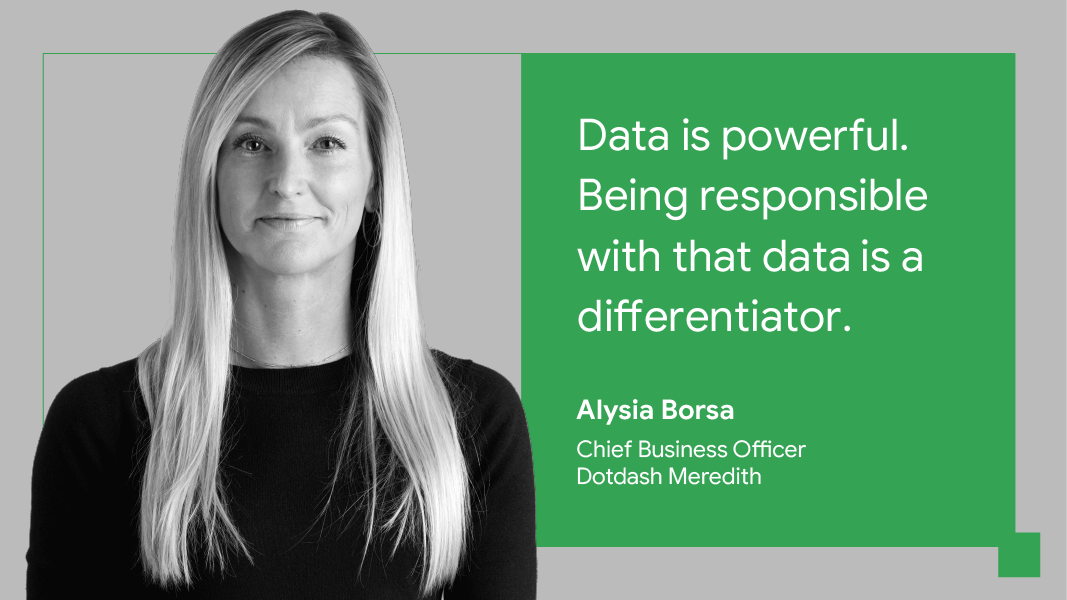 “Data is powerful. Being responsible with that data is a differentiator.” — Alysia Borsa, chief business officer, Dotdash Meredith