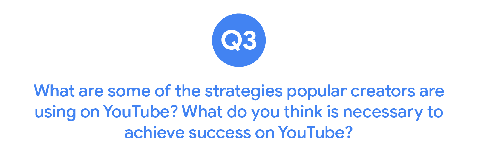 Question 3 from video marketers is “What are some of the strategies popular creators are using on YouTube? What do you think is necessary to achieve success on YouTube?”.