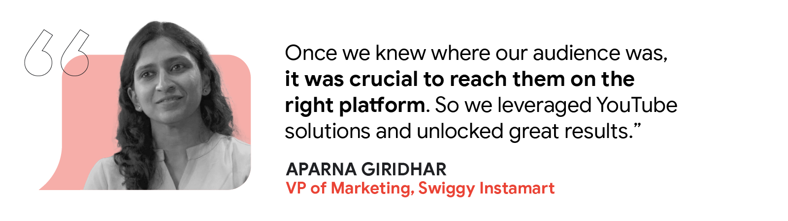 Aparna Giridhar, VP of Marketing at Swiggy Instamart, shared: “Once we knew where our audience was, it was crucial to reach them on the right platform. So we leveraged YouTube solutions and unlocked great results”.