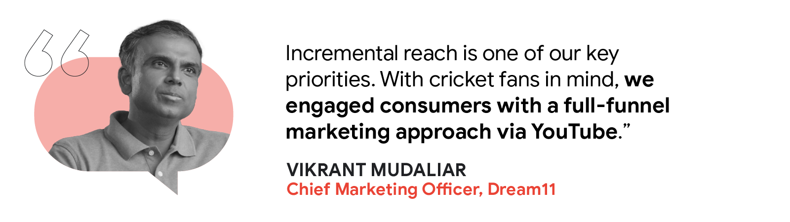Vikrant Mudaliar, Chief Marketing Officer at Dream11, shared: “Incremental reach is one of our key priorities. With cricket fans in mind, we engaged consumers with a full-funnel marketing approach via YouTube”.