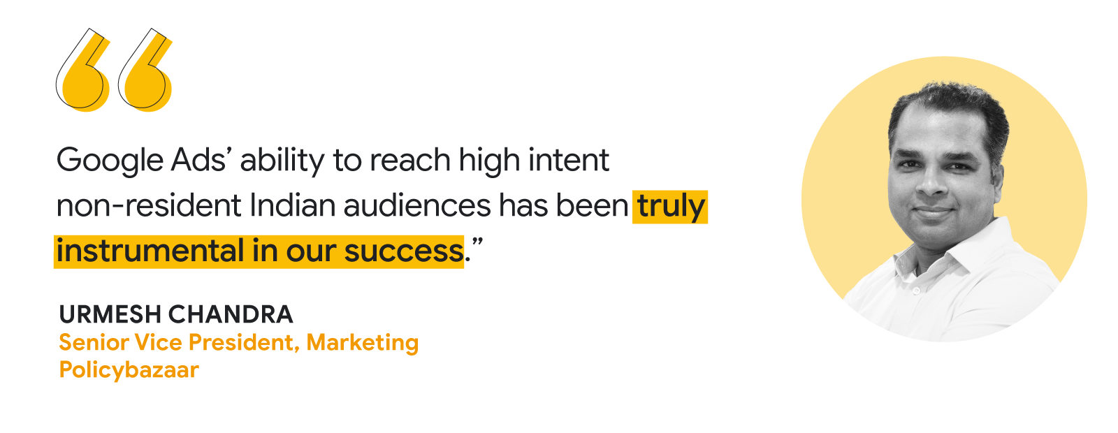 Urmesh Chandra, Senior Vice President at Marketing Policybazaar, shares that “Google Ads' ability to reach high intent non-resident Indian audiences has been truly instrumental in our success.”, highlighting AI-powered solutions's effectiveness.