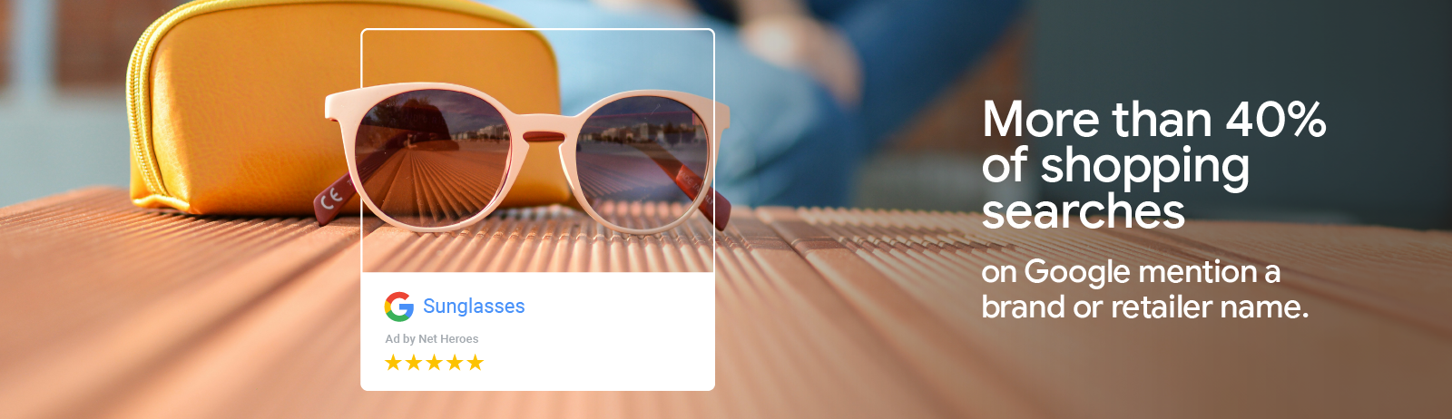 A Google Ad by Net Heroes for pink sunglasses has a five-star rating, highlighting that over 40% of shopping searches on Google include a brand or retailer name, building consumer confidence, enhancing customer acquisition, and boosting sales.