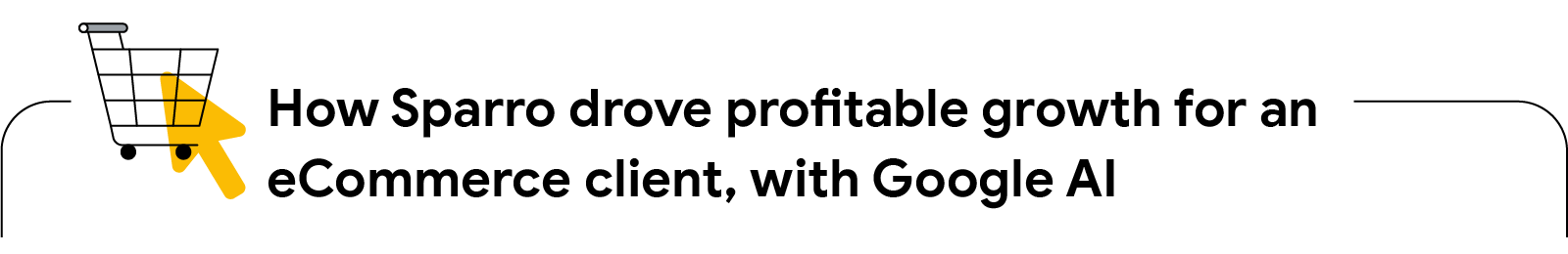How Sparro drove profitable growth for an eCommerce client, with Google AI. A shopping cart with an arrow indicates how Sparro leveraged first-party data and AI-powered ad solution, Performance Max, to drive growth for an e-commerce client.