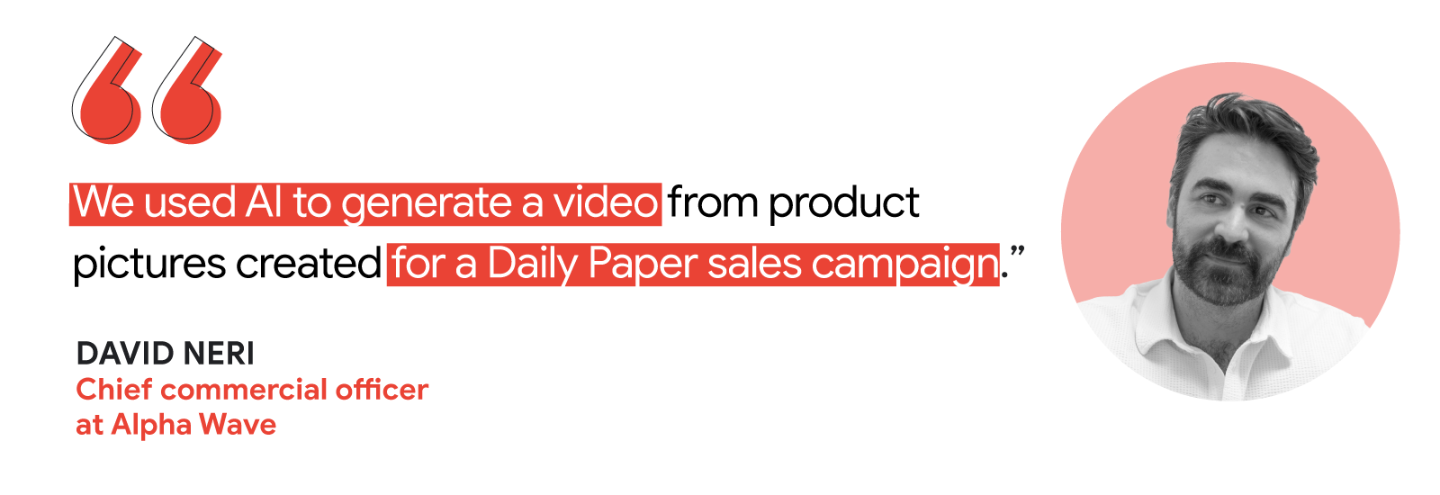 Quote by David Neri, Chief commercial officer at Alpha Wave, reads: “We used AI to generate a video from product pictures created for a Daily Paper sales campaign.” To the right, his headshot in black and white.