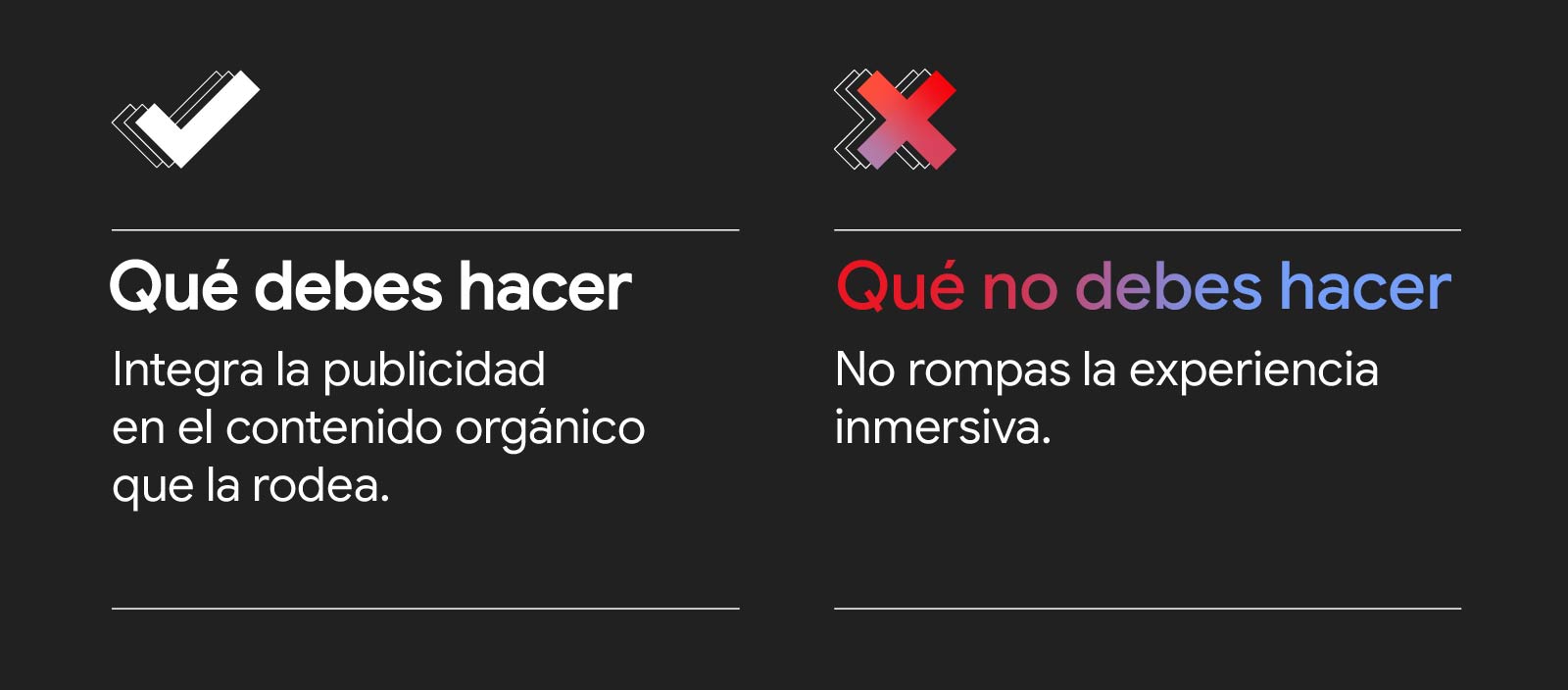 Gráfico con dos columnas y dos filas. Una marca de verificación de color blanco encabeza la sección Qué debes hacer: integra la publicidad en el contenido orgánico que la rodea. Una X en color rosa encabeza la sección Qué no debes hacer: no rompas la expe