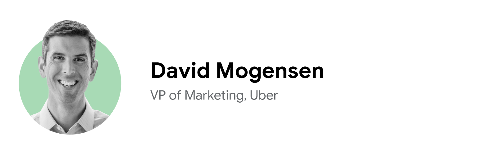 David Mogensen, VP of marketing at Uber, smiles affably in a close-cropped black-and-white headshot with a pale green background. Mogensen has short medium hair, light eyes and skin, and wears a white, button-down shirt.