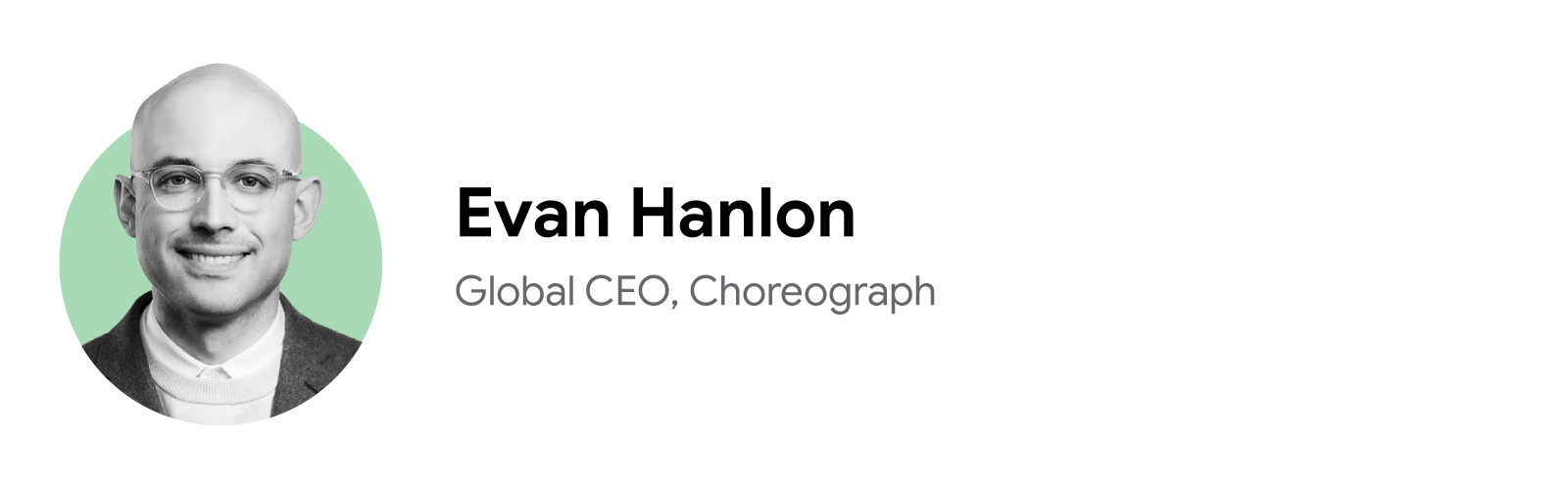 Evan Hanlon, global CEO of Choreograph, smiles in a close-cropped black-and-white headshot with a pale green background. Hanlon has light skin, dark eyes, and wears metal-framed glasses, a light sweater over a white collared shirt, and a dark jacket.