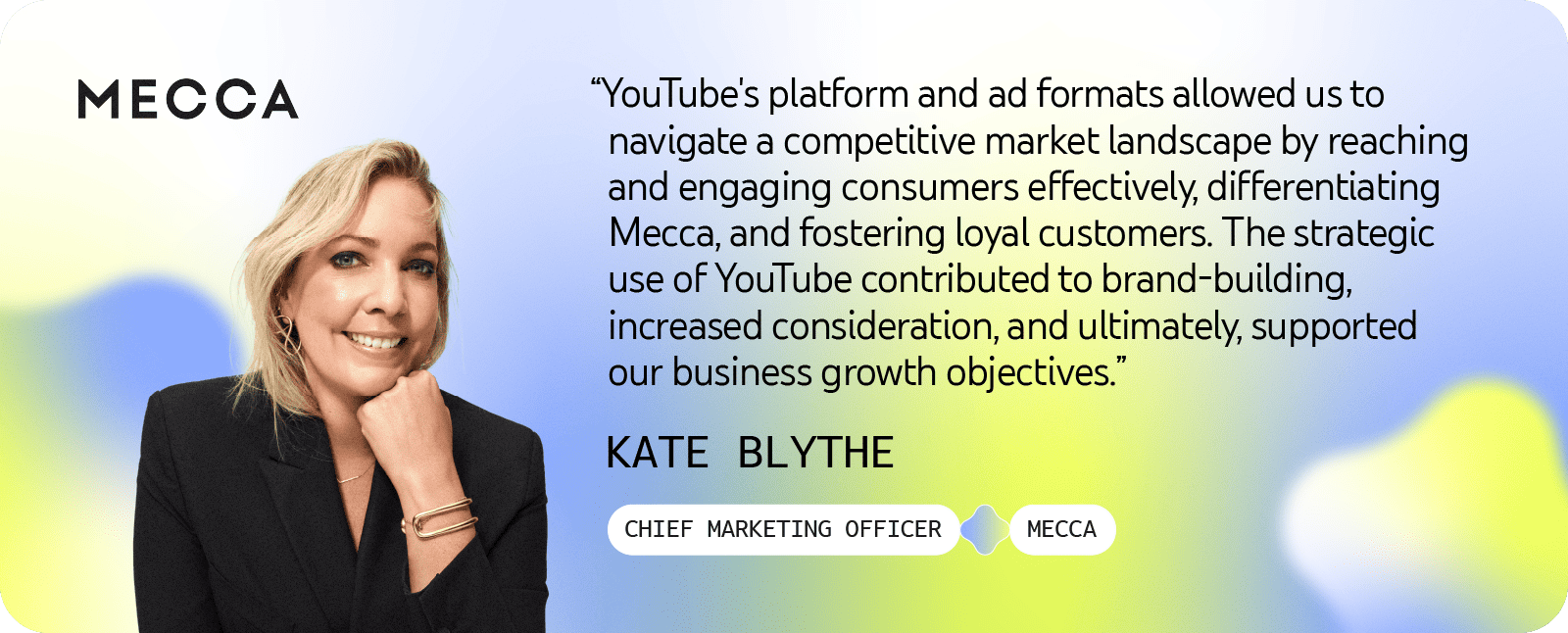 Kate Blythe, Chief Marketing Officer at Mecca, shared that YouTube's platform and ad formats enabled them to engage consumers, differentiate MECCA, and foster loyalty, contributing to brand building and supporting their growth objectives.